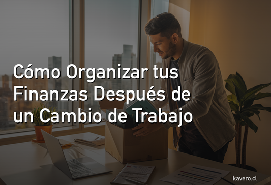 Cómo Organizar tus Finanzas Después de un Cambio de Trabajo en Chile