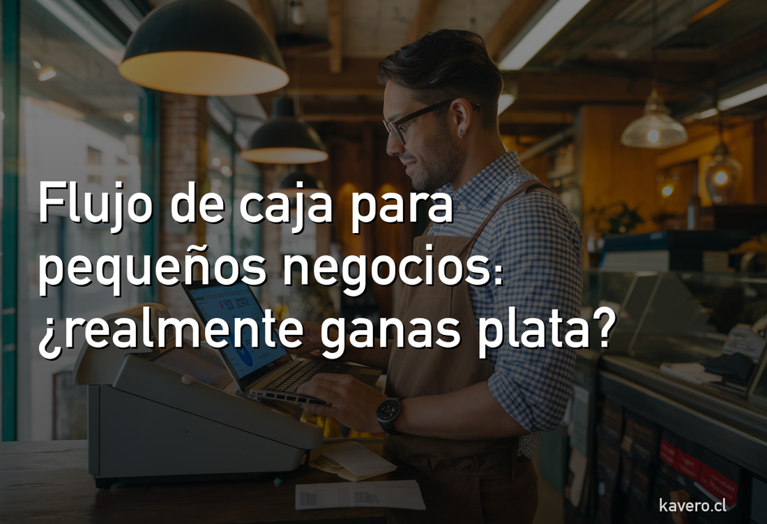 Flujo de caja para pequeños negocios en Chile: cómo saber si tu negocio realmente gana plata