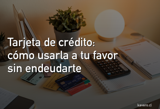 Tarjeta de crédito: cómo usarla a tu favor sin endeudarte en Chile